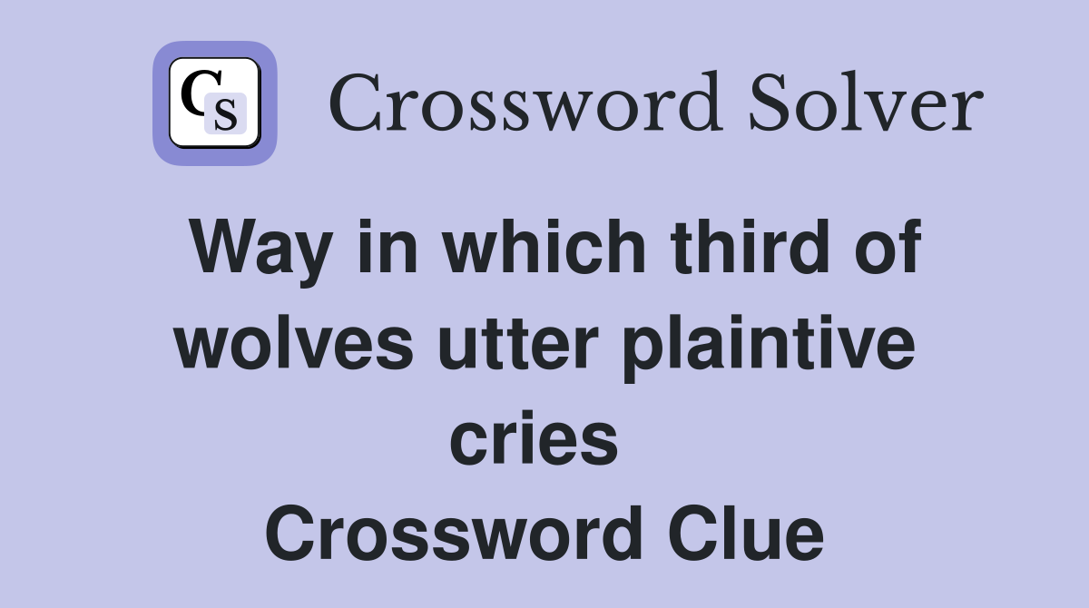 Way in which third of wolves utter plaintive cries  Crossword Clue