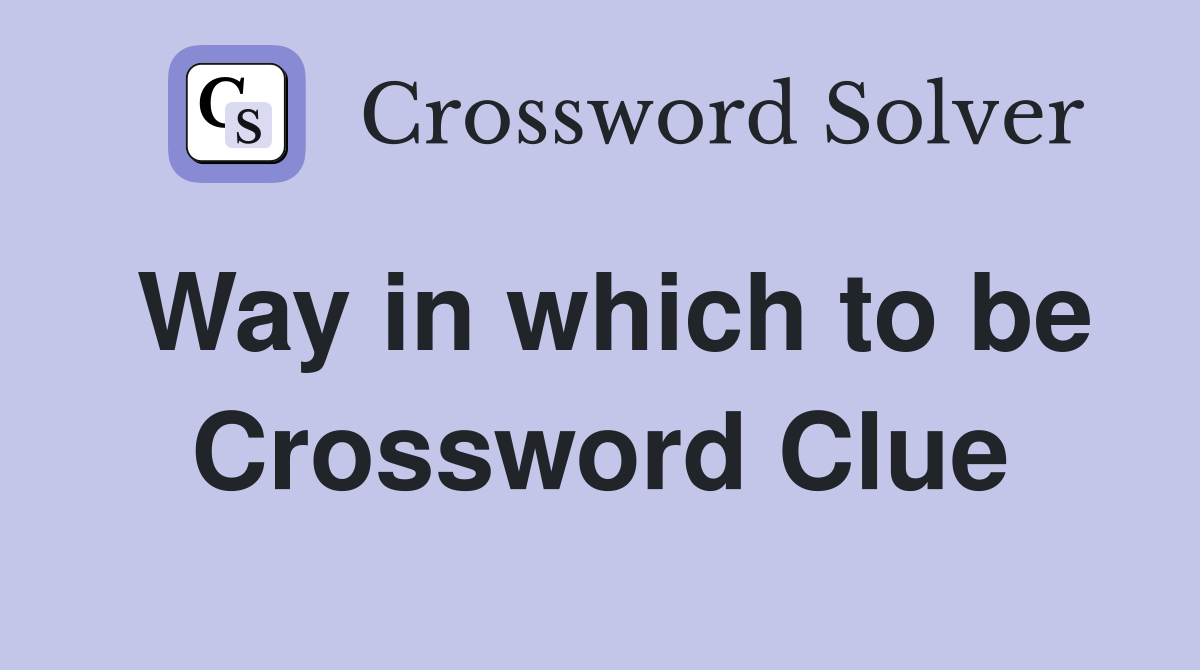 Way in which to be Crossword Clue