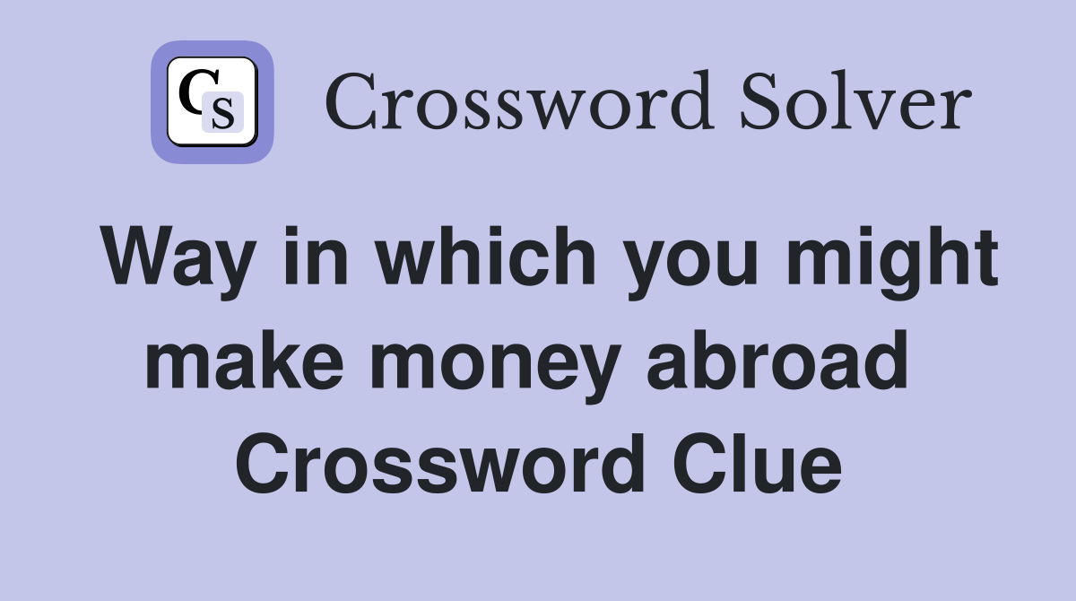 Way in which you might make money abroad  Crossword Clue