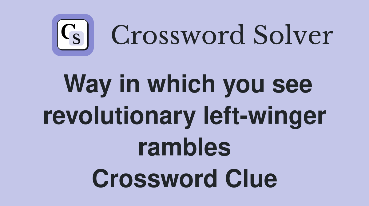 Way in which you see revolutionary left-winger rambles Crossword Clue