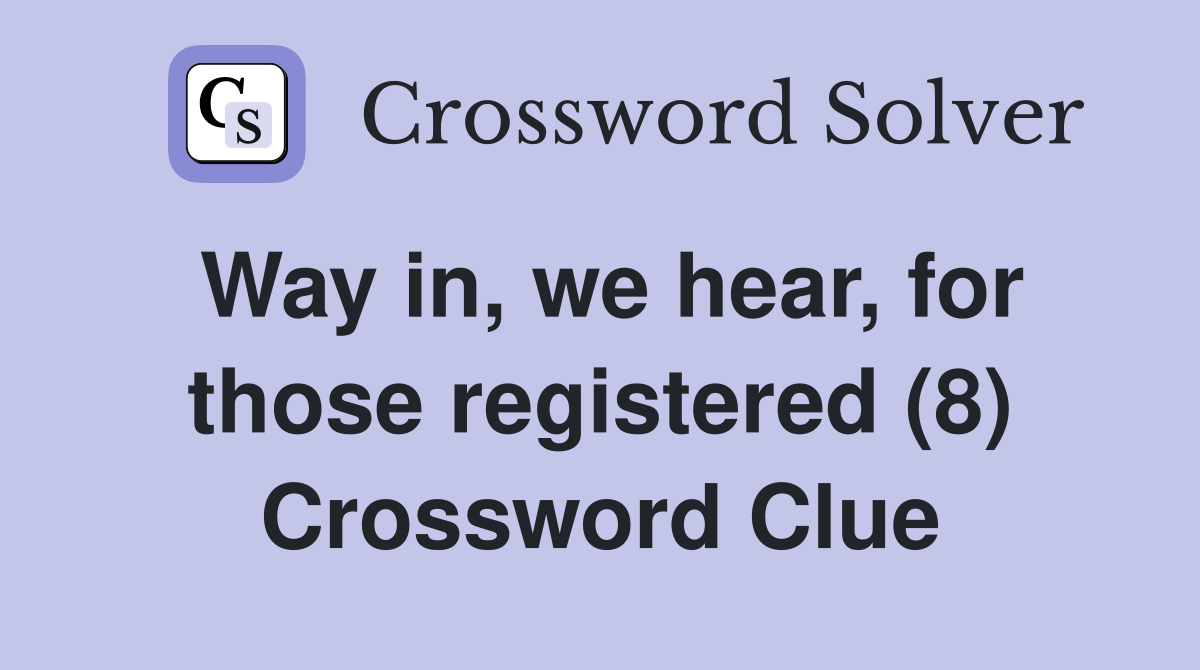 Way in, we hear, for those registered (8) Crossword Clue