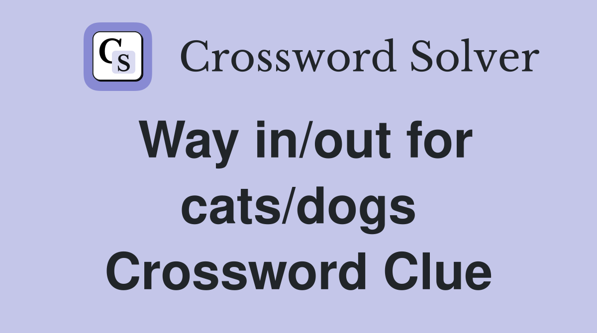Way in/out for cats/dogs Crossword Clue