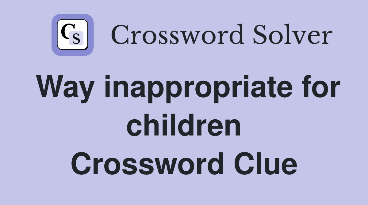 Way inappropriate for children Crossword Clue
