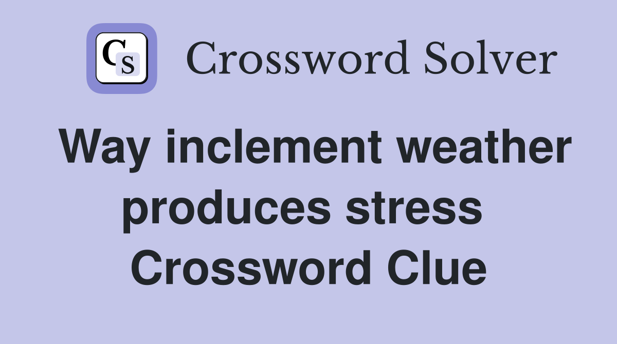 Way inclement weather produces stress  Crossword Clue