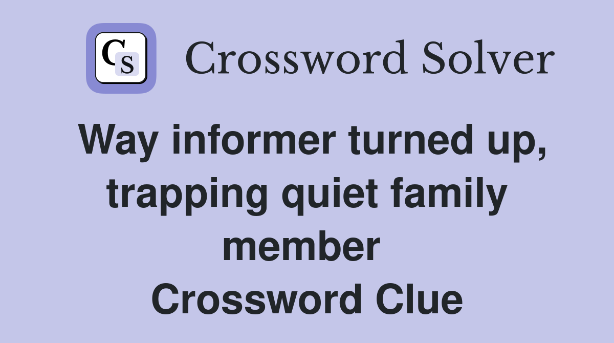 Way informer turned up, trapping quiet family member  Crossword Clue