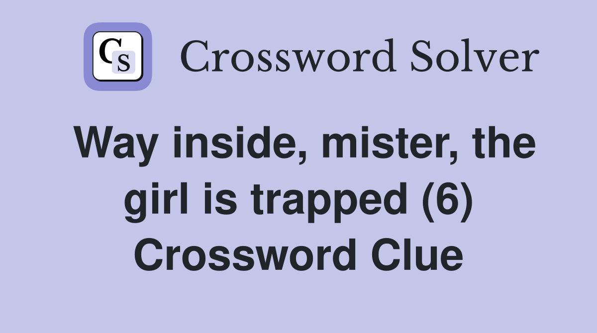 Way inside, mister, the girl is trapped (6) Crossword Clue
