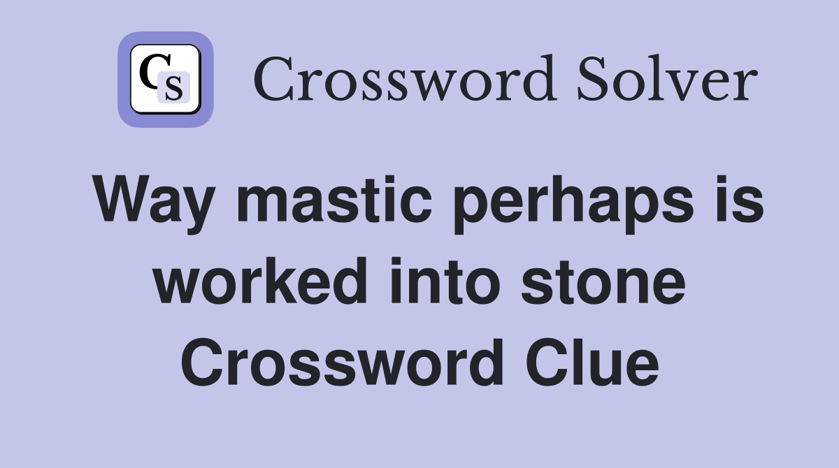 Way mastic perhaps is worked into stone Crossword Clue