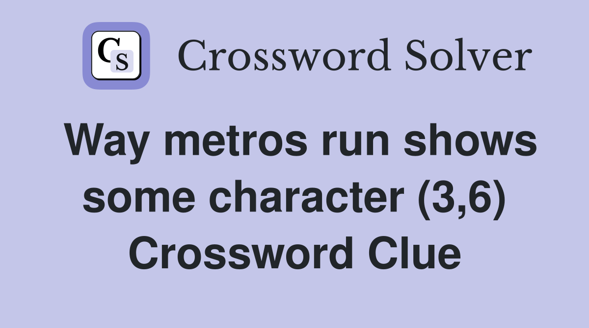 Way metros run shows some character (3,6) Crossword Clue