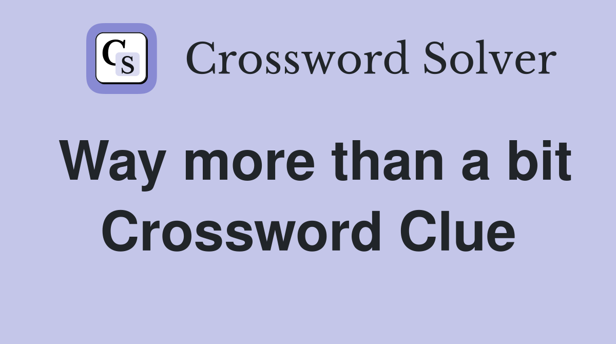 Way more than a bit Crossword Clue