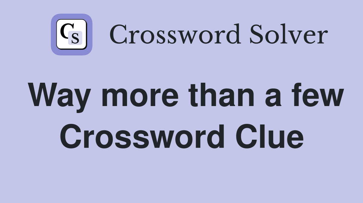 Way more than a few Crossword Clue