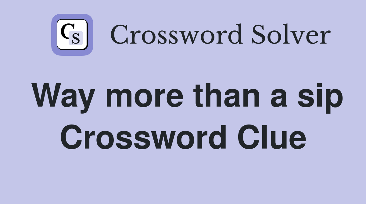 Way more than a sip Crossword Clue