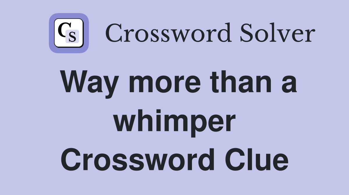 Way more than a whimper Crossword Clue