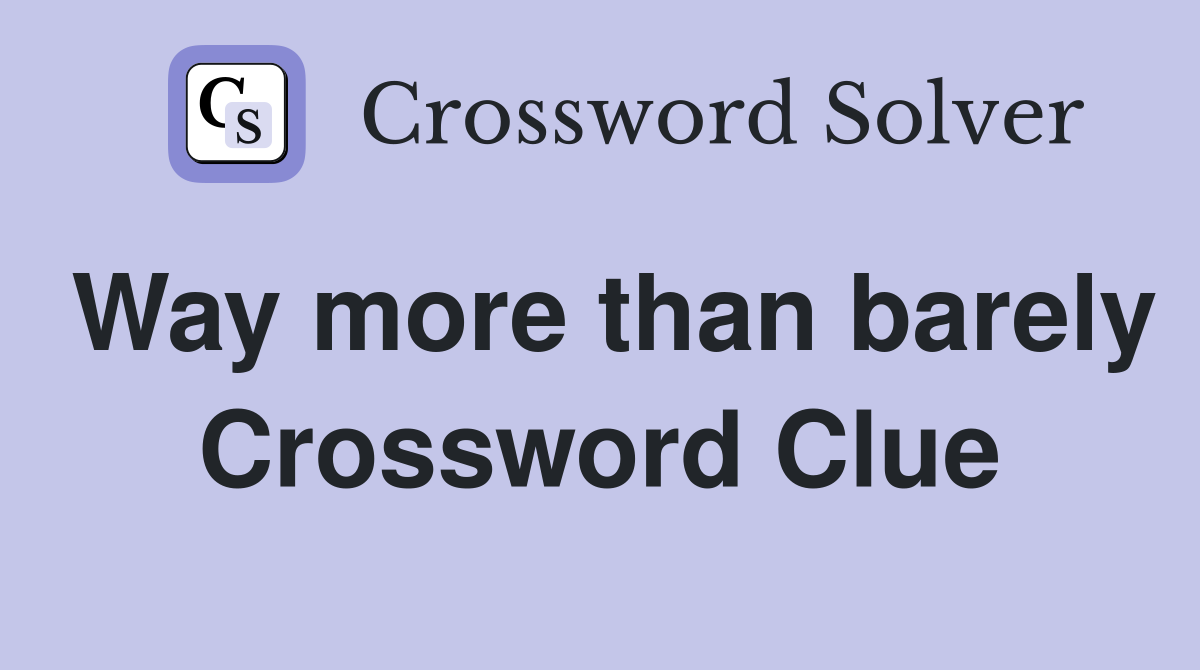 Way more than barely Crossword Clue