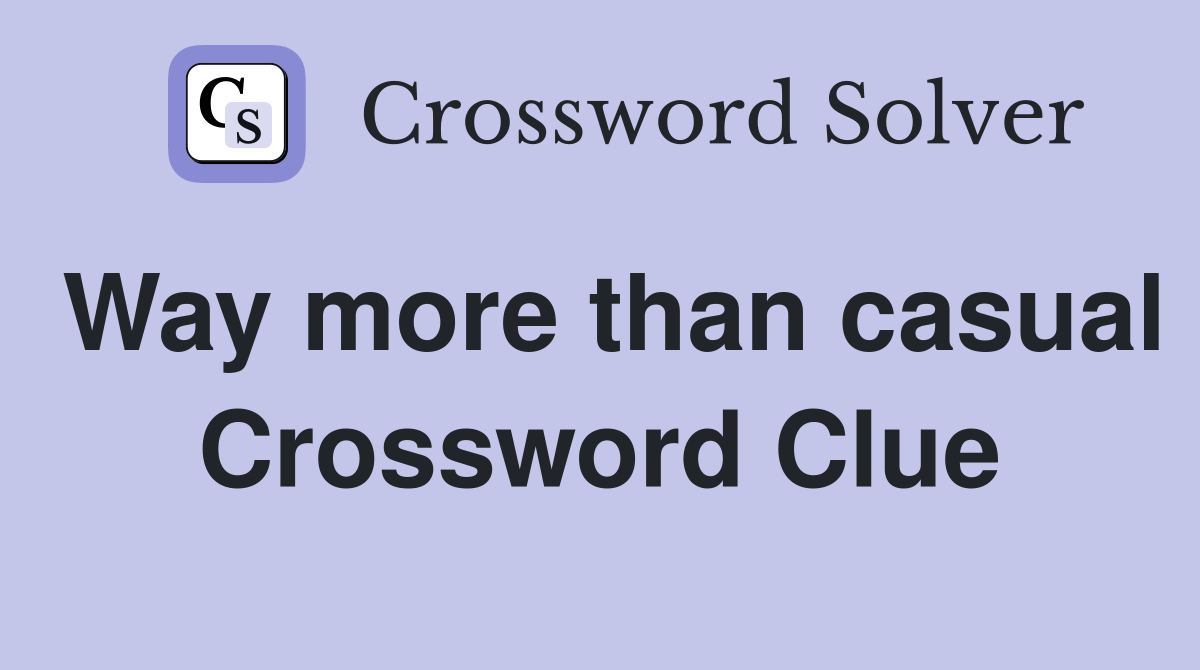 Way more than casual Crossword Clue