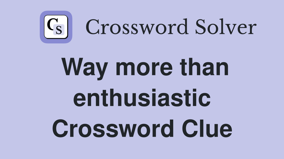 Way more than enthusiastic Crossword Clue
