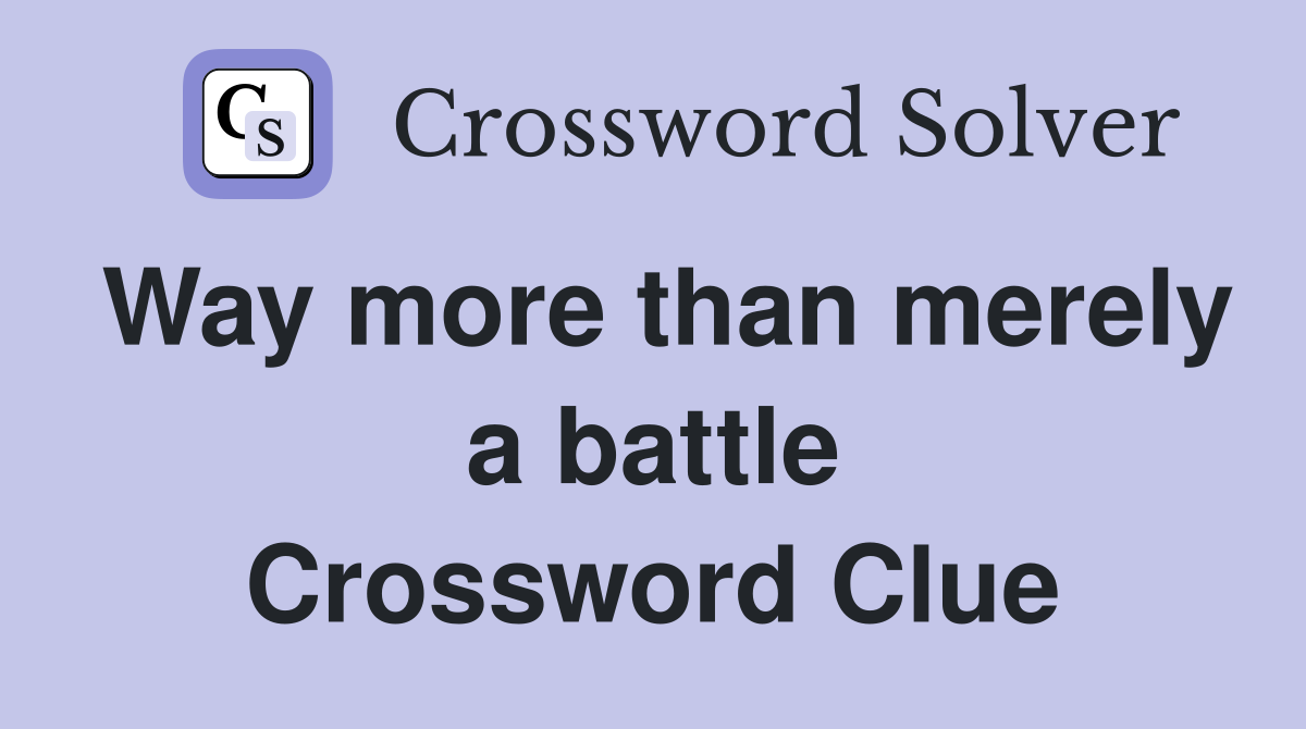 Way more than merely a battle Crossword Clue