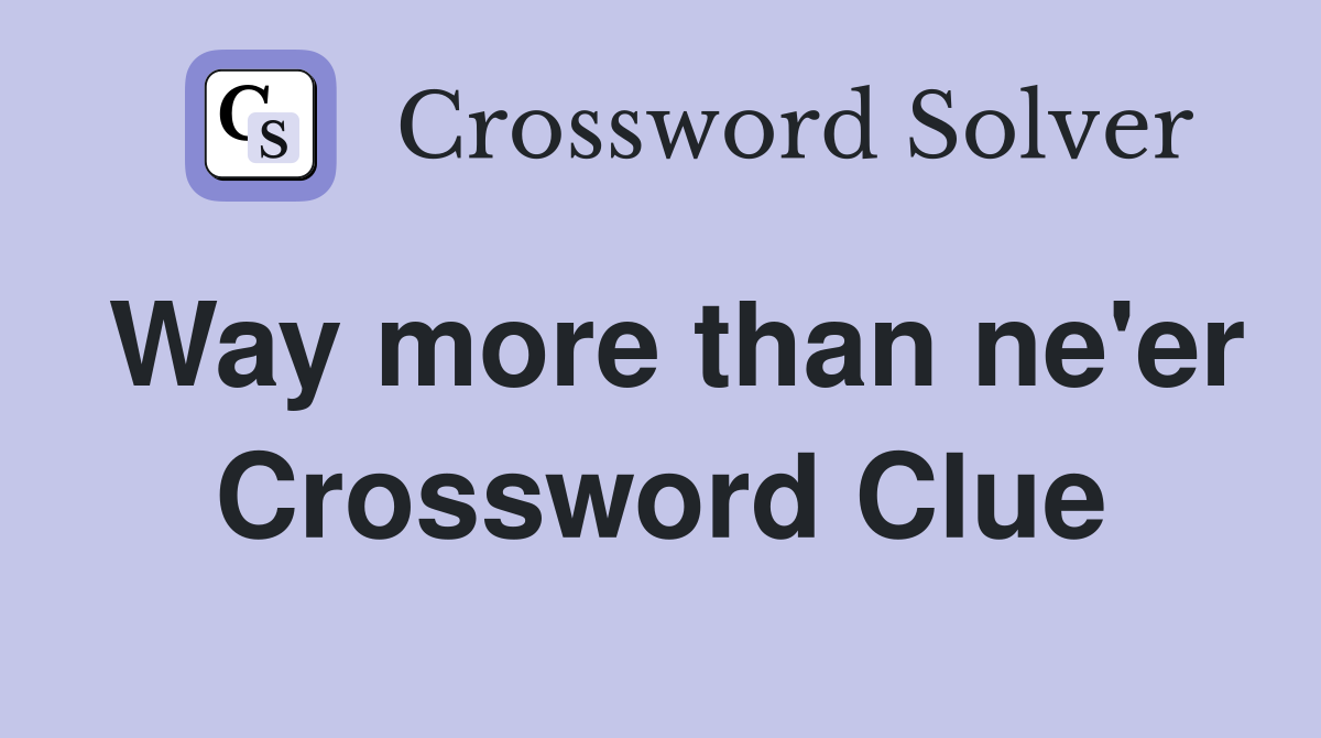 Way more than ne'er Crossword Clue