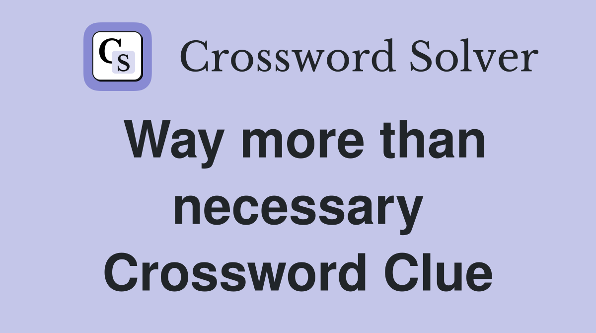 Way more than necessary Crossword Clue
