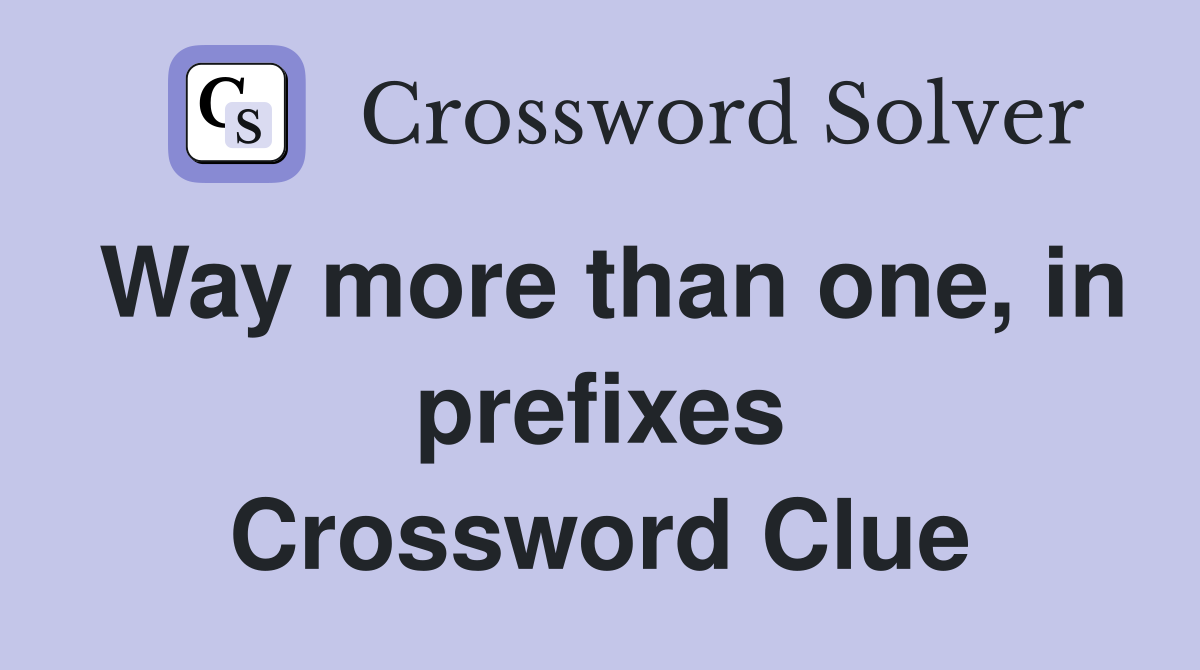 Way more than one, in prefixes Crossword Clue