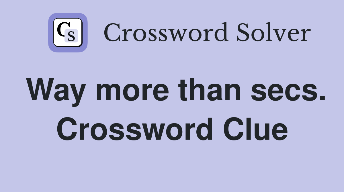 Way more than secs. Crossword Clue
