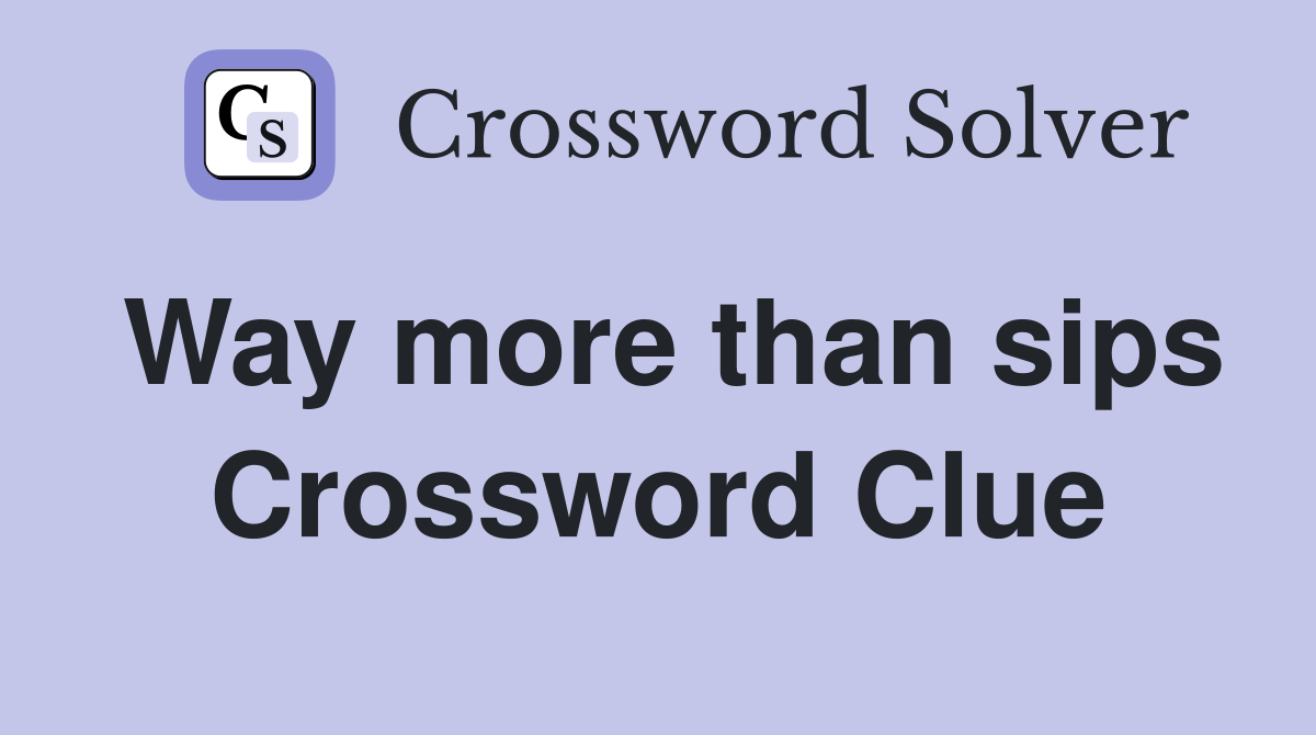 Way more than sips Crossword Clue
