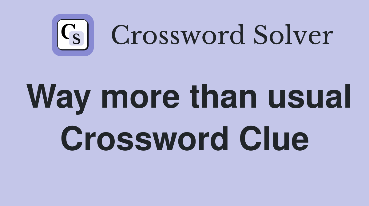 Way more than usual Crossword Clue