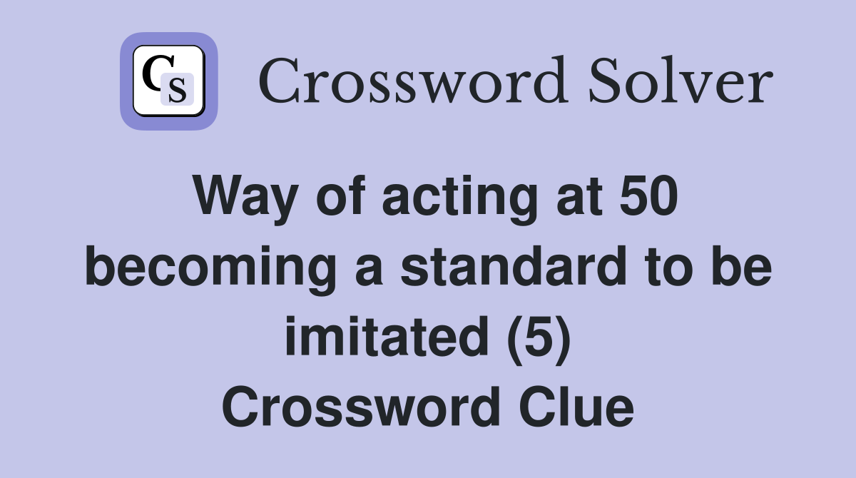 Way of acting at 50 becoming a standard to be imitated (5) Crossword Clue