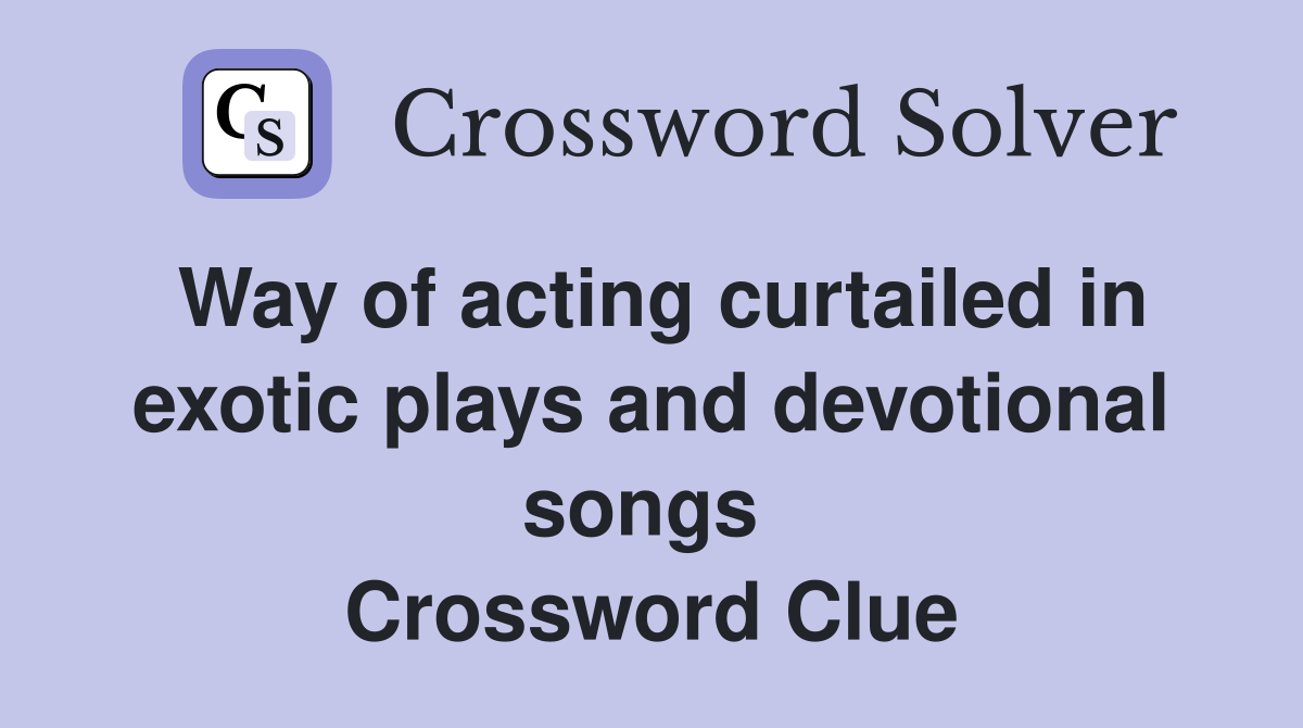 Way of acting curtailed in exotic plays and devotional songs  Crossword Clue