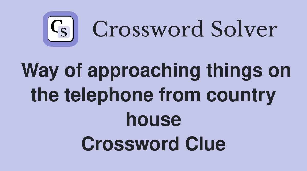Way of approaching things on the telephone from country house Crossword Clue