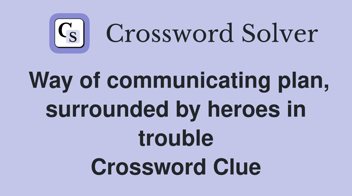 Way of communicating plan, surrounded by heroes in trouble Crossword Clue