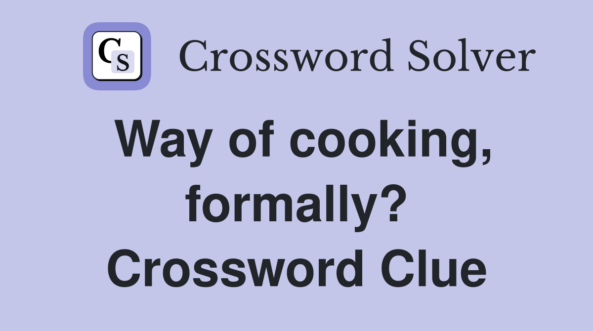 Way of cooking, formally? Crossword Clue