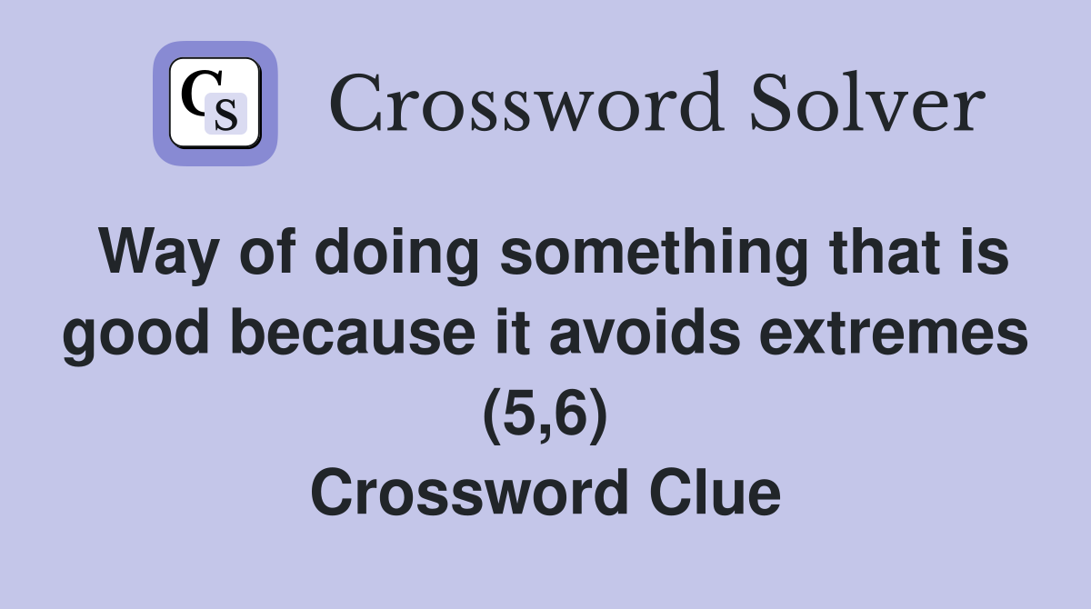 Way of doing something that is good because it avoids extremes (5,6) Crossword Clue