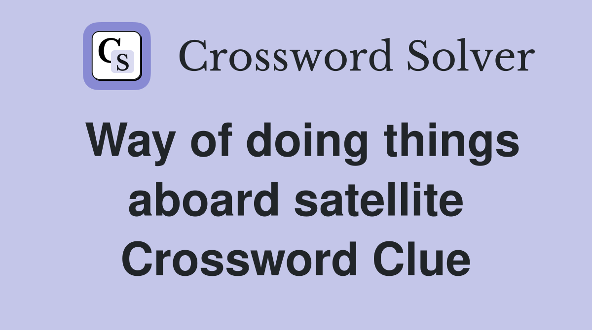Way of doing things aboard satellite Crossword Clue