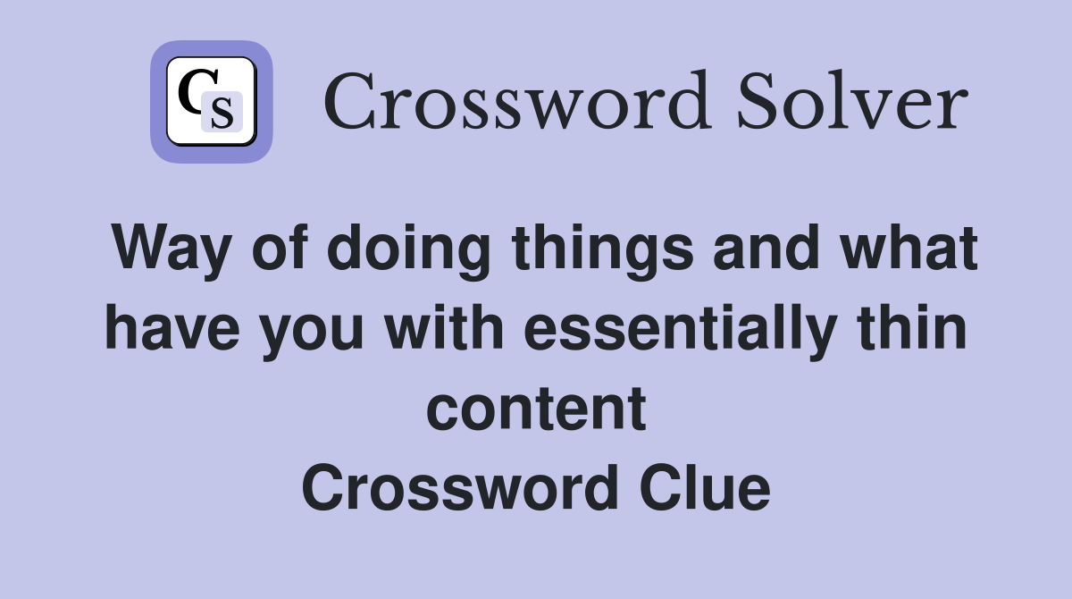 Way of doing things and what have you with essentially thin content Crossword Clue