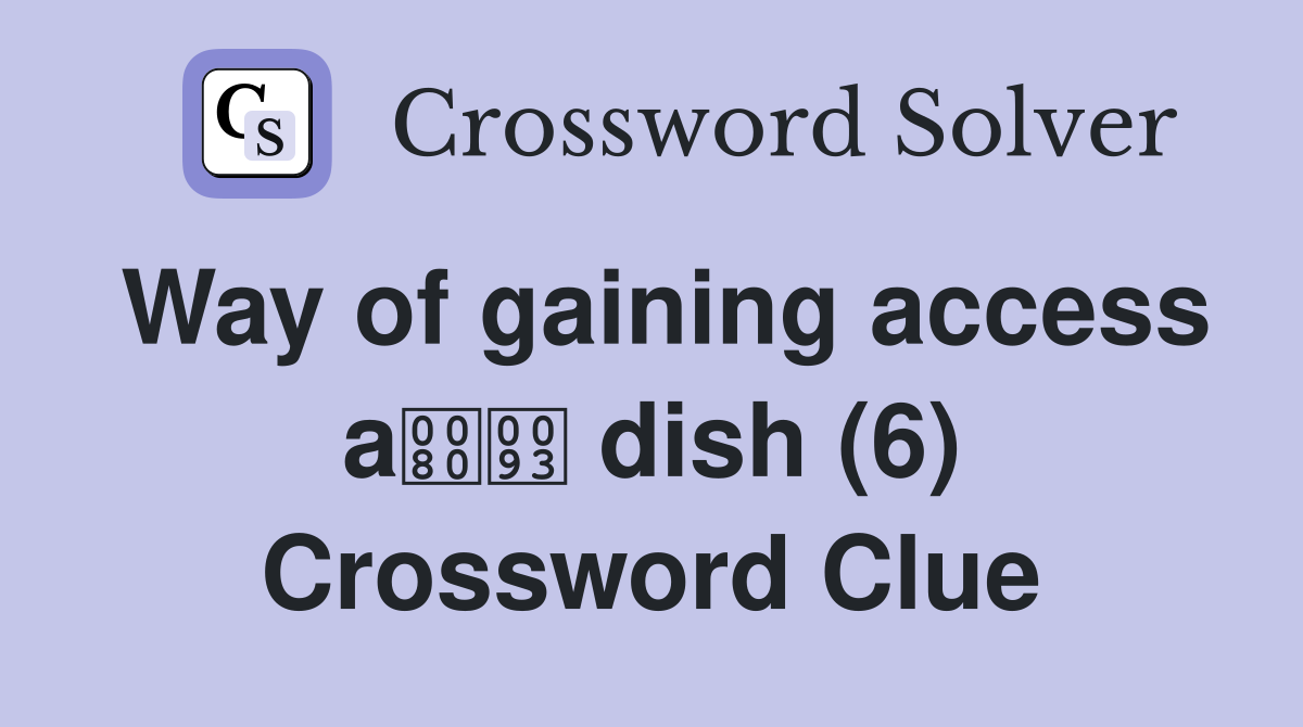 Way of gaining access a dish (6) Crossword Clue