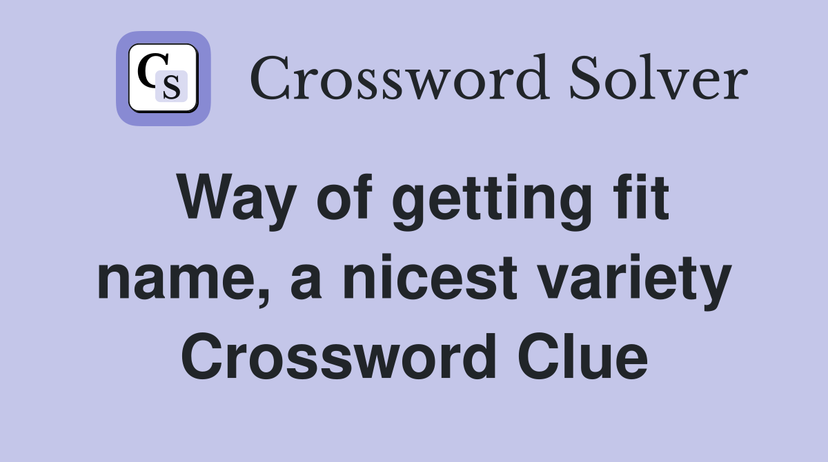 Way of getting fit name, a nicest variety Crossword Clue