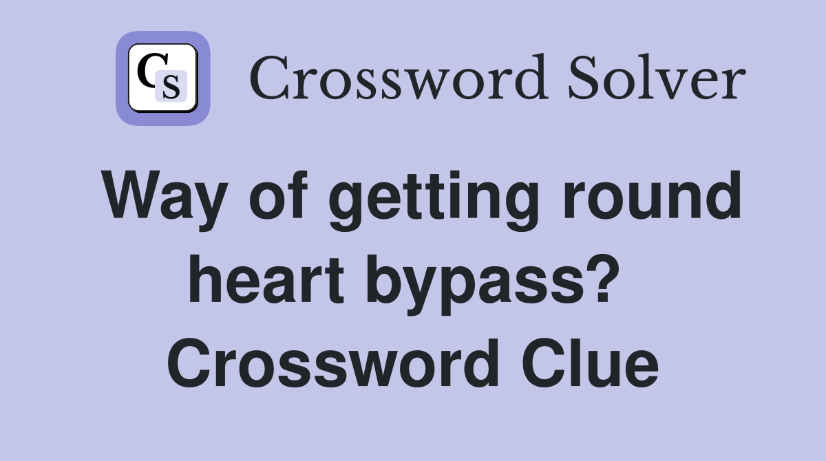 Way of getting round heart bypass?  Crossword Clue