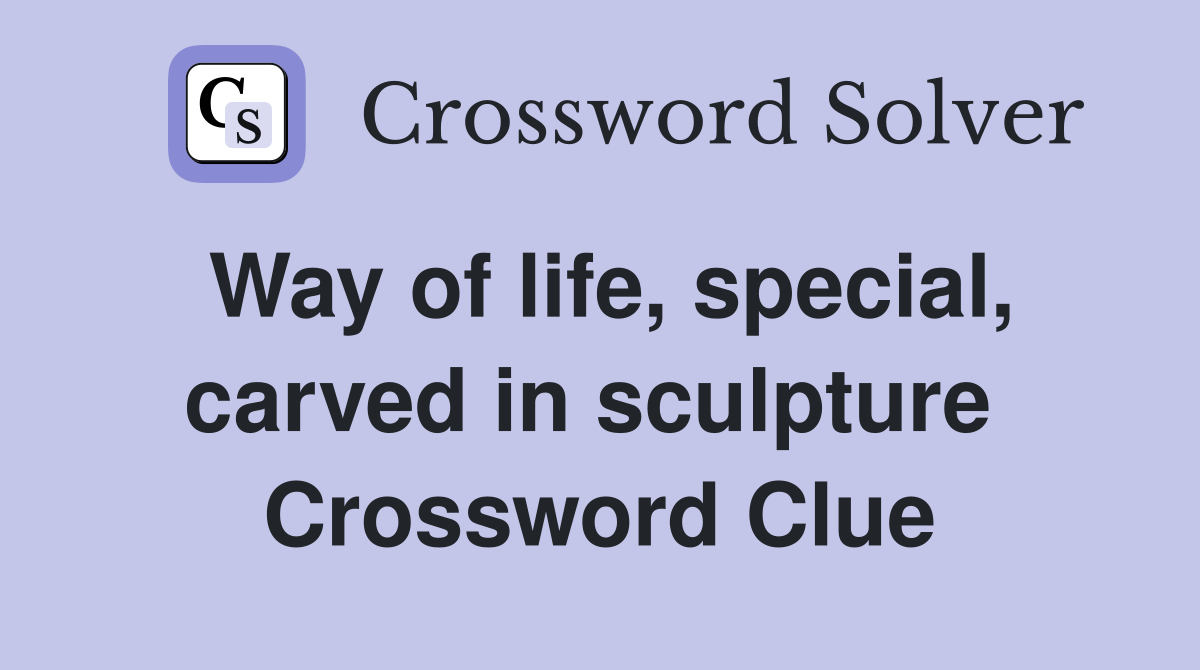 Way of life, special, carved in sculpture  Crossword Clue