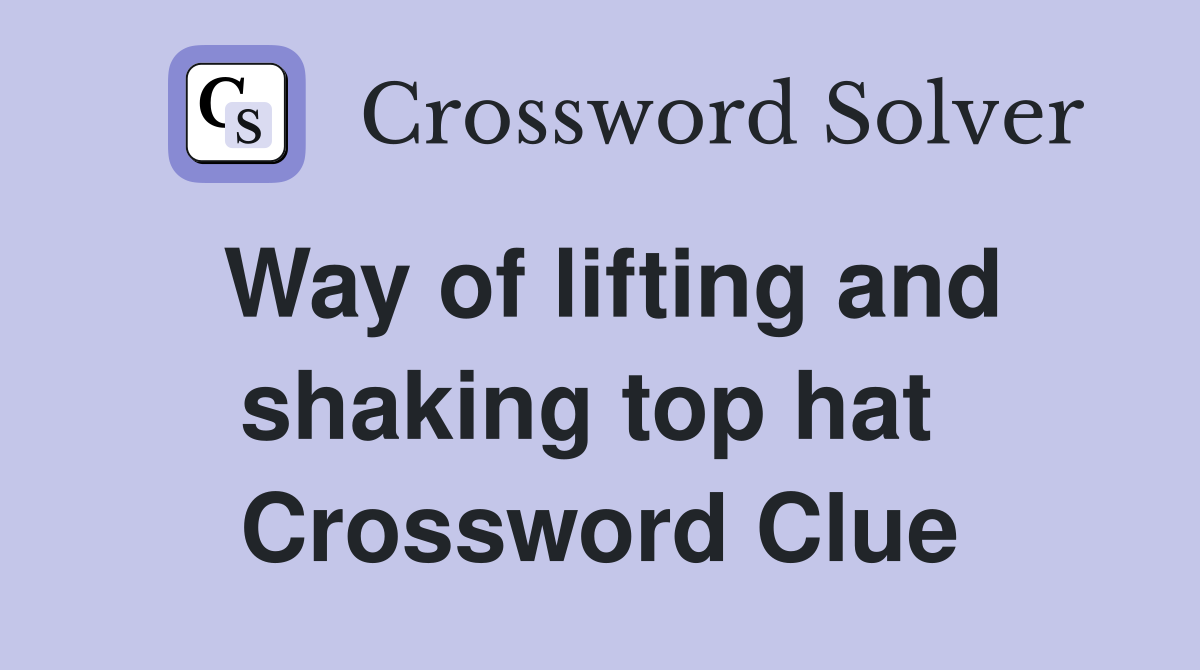 Way of lifting and shaking top hat  Crossword Clue