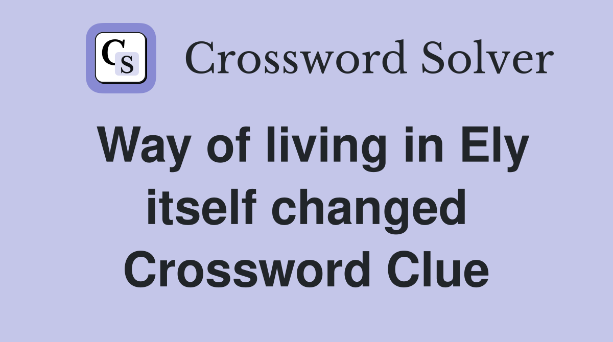 Way of living in Ely itself changed Crossword Clue