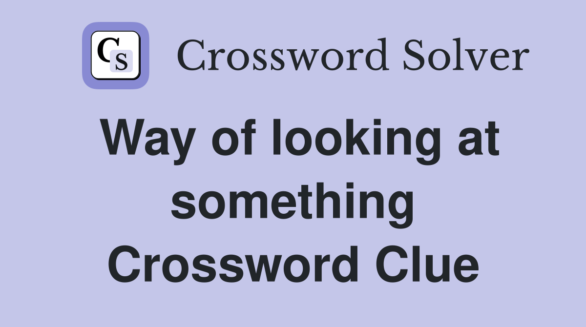 Way of looking at something Crossword Clue