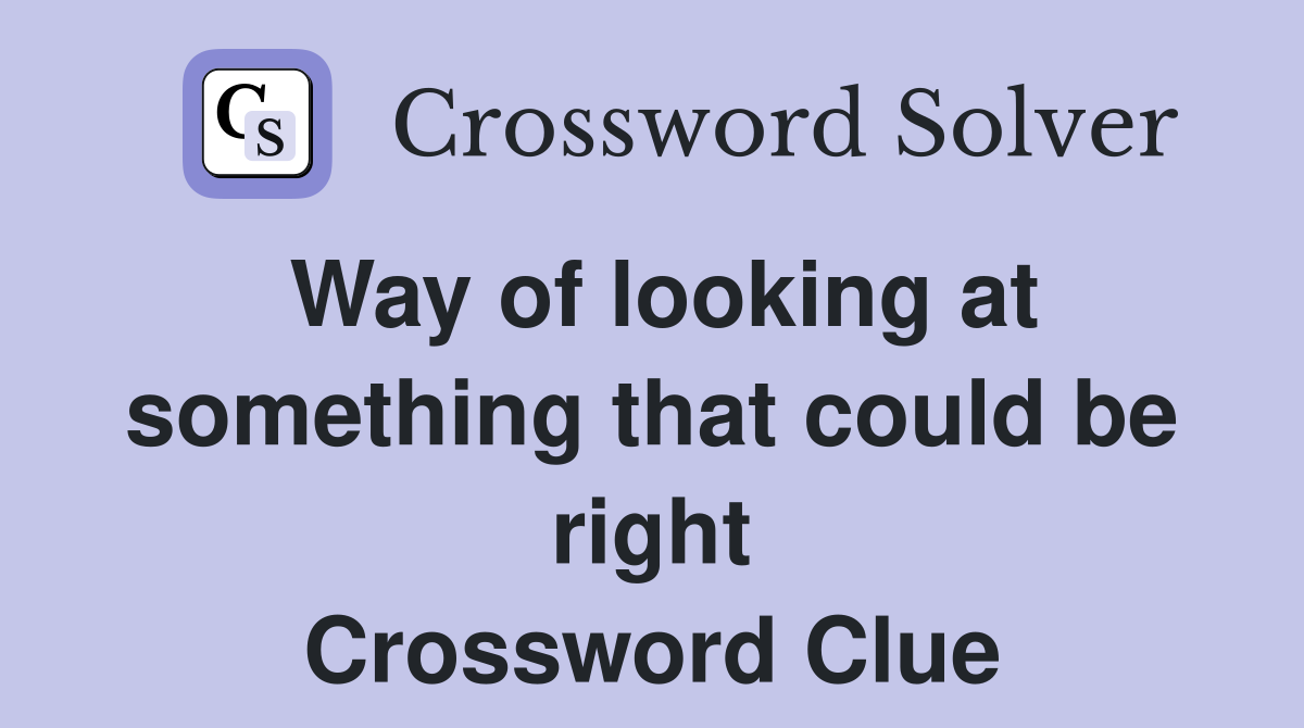 Way of looking at something that could be right Crossword Clue