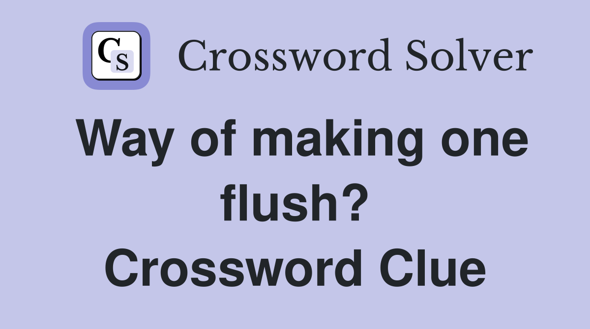 Way of making one flush? Crossword Clue