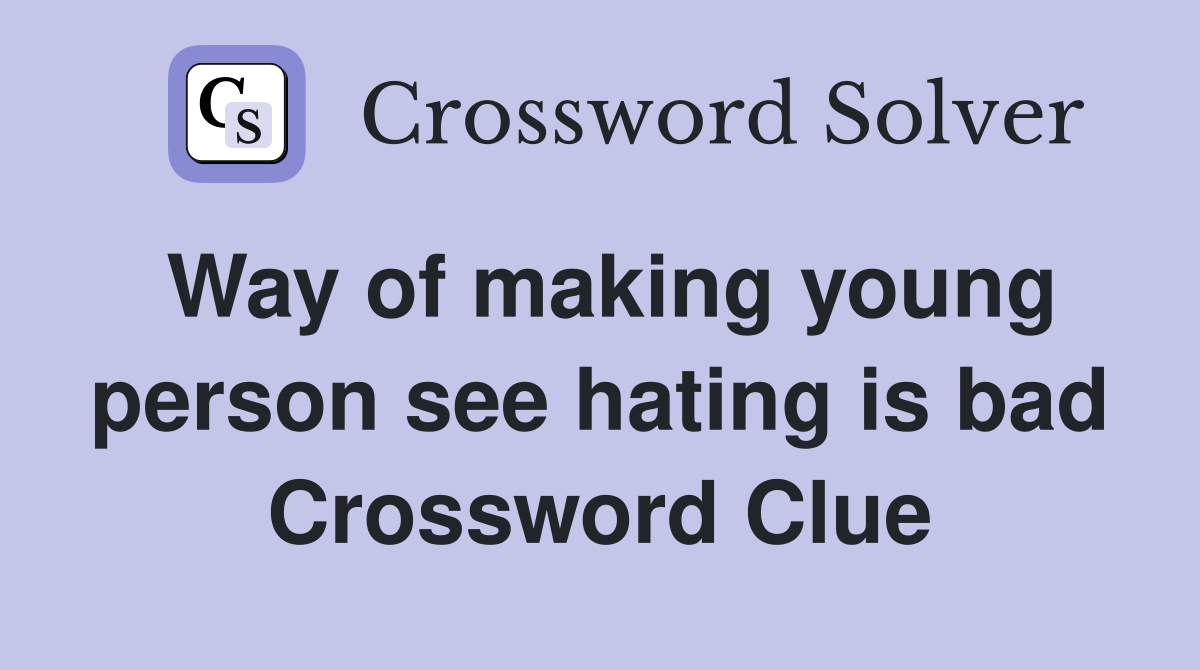 Way of making young person see hating is bad Crossword Clue