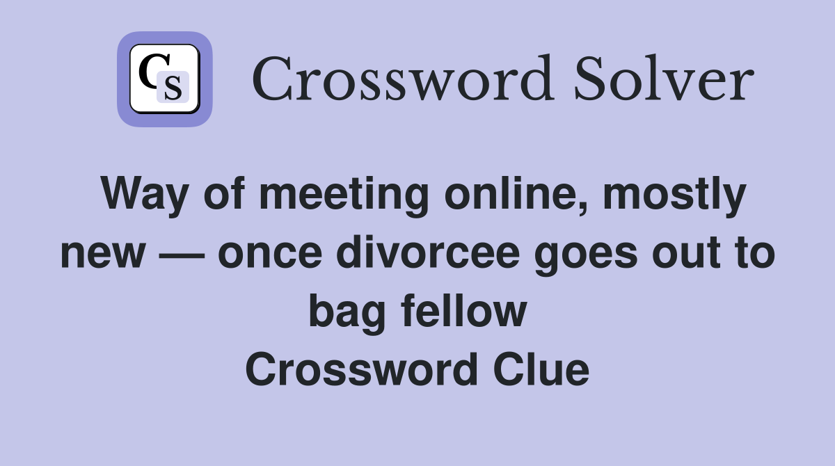 Way of meeting online, mostly new — once divorcee goes out to bag fellow Crossword Clue