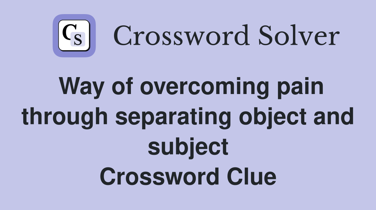 Way of overcoming pain through separating object and subject Crossword Clue