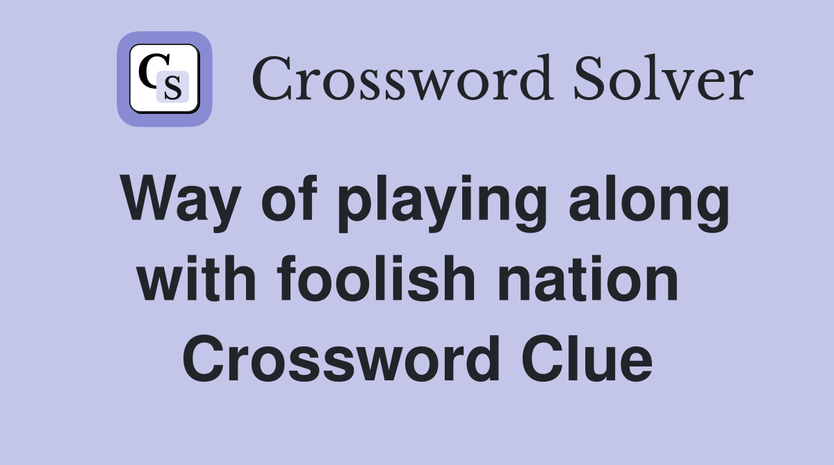 Way of playing along with foolish nation  Crossword Clue