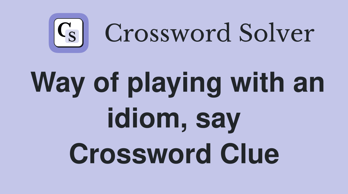 Way of playing with an idiom, say Crossword Clue