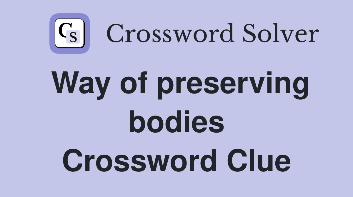 Way of preserving bodies Crossword Clue