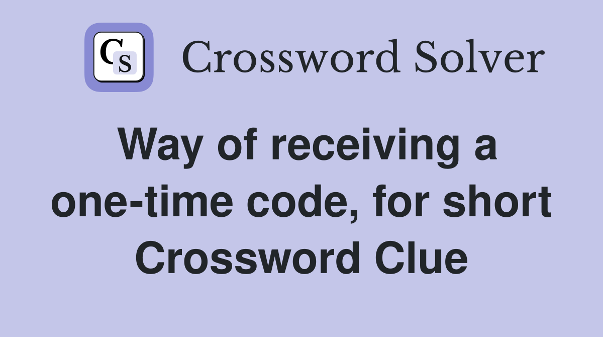 Way of receiving a one-time code, for short Crossword Clue